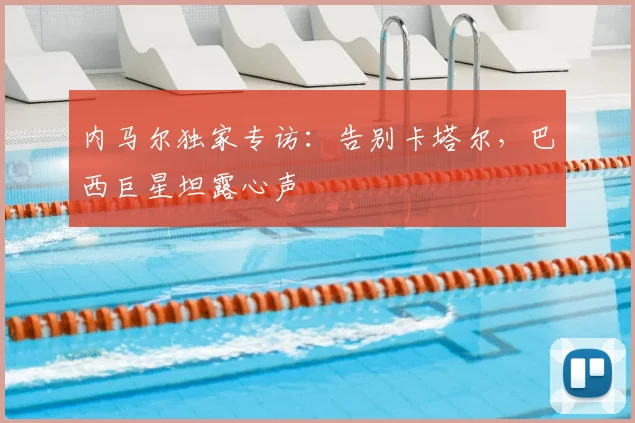 内马尔独家专访:告别卡塔尔,巴西巨星坦露心声