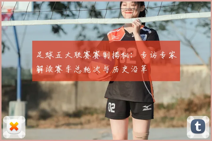 足球五大联赛赛制揭秘:专访专家解读赛季总轮次与历史沿革