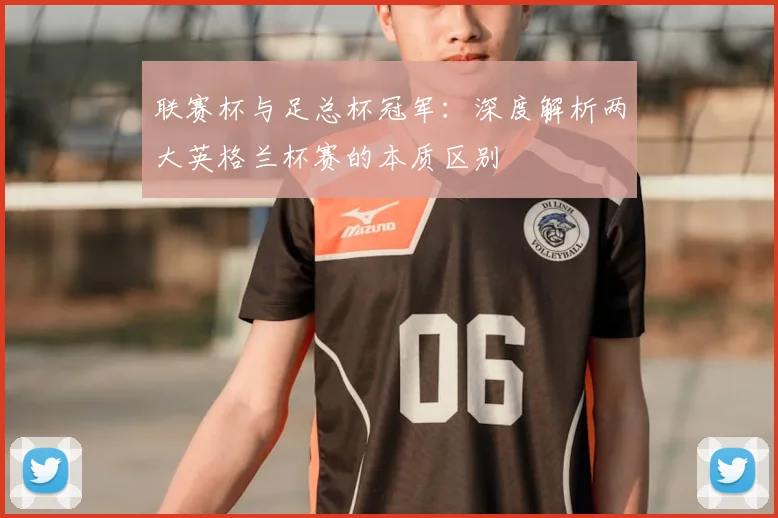 联赛杯与足总杯冠军:深度解析两大英格兰杯赛的本质区别