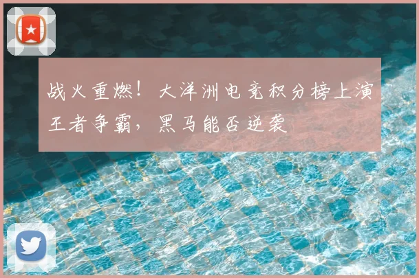 战火重燃!大洋洲电竞积分榜上演王者争霸,黑马能否逆袭