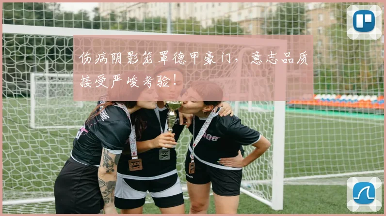 伤病阴影笼罩德甲豪门，意志品质接受严峻考验！