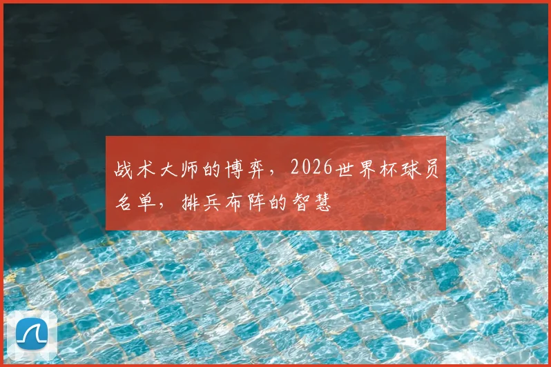 战术大师的博弈,2026世界杯球员名单,排兵布阵的智慧