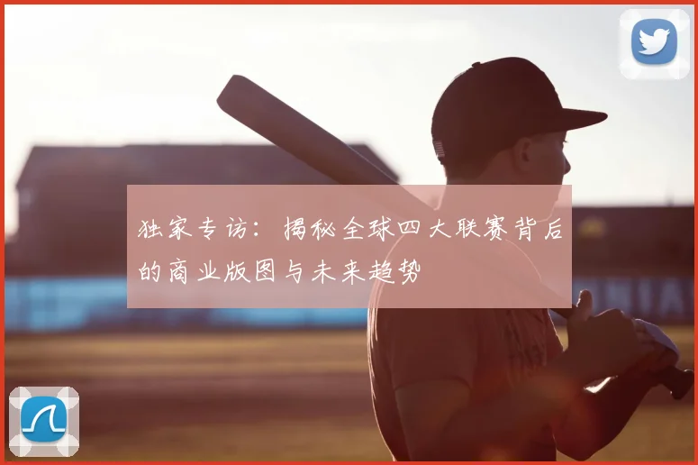 独家专访:揭秘全球四大联赛背后的商业版图与未来趋势