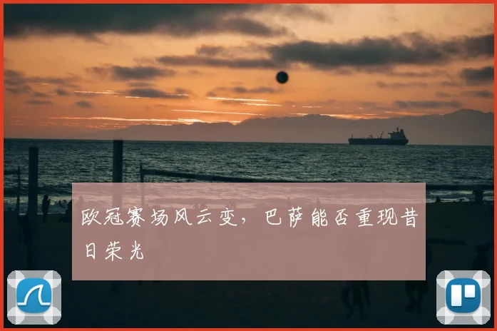 欧冠赛场风云变,巴萨能否重现昔日荣光