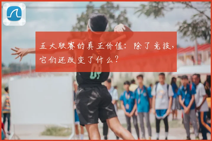 五大联赛的真正价值：除了竞技，它们还改变了什么？
