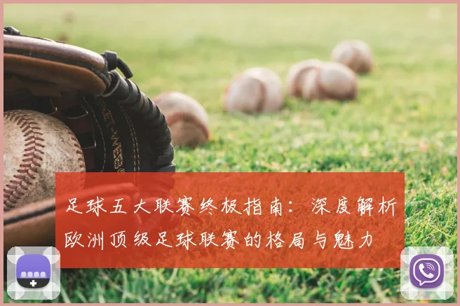 足球五大联赛终极指南:深度解析欧洲顶级足球联赛的格局与魅力