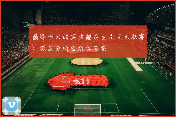 巅峰恒大的实力能否立足五大联赛?深度分析告诉你答案