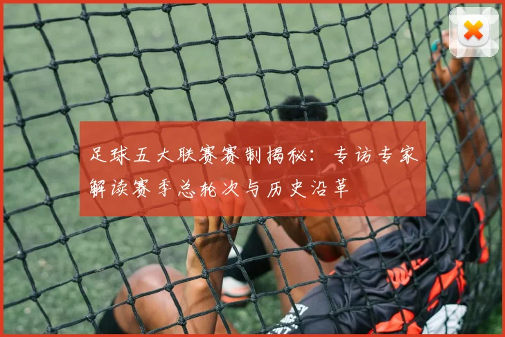 足球五大联赛赛制揭秘:专访专家解读赛季总轮次与历史沿革
