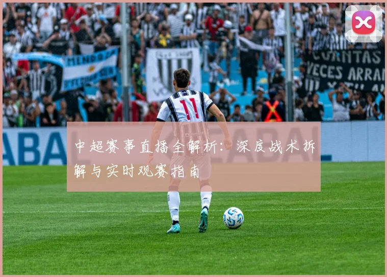 中超赛事直播全解析:深度战术拆解与实时观赛指南