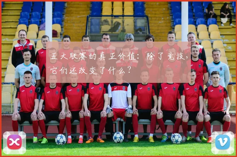 五大联赛的真正价值:除了竞技,它们还改变了什么?