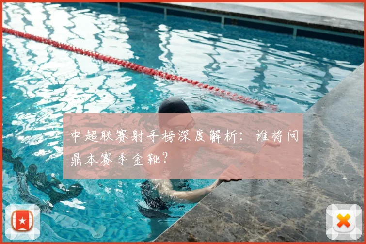中超联赛射手榜深度解析：谁将问鼎本赛季金靴？